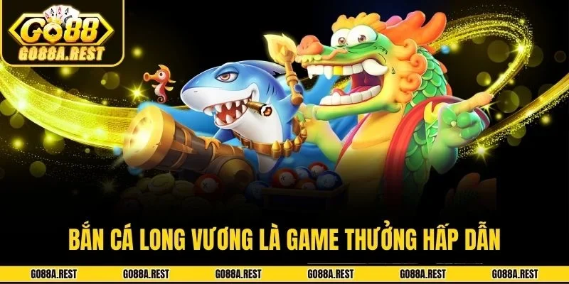 Bắn cá Long Vương là game thưởng hấp dẫn