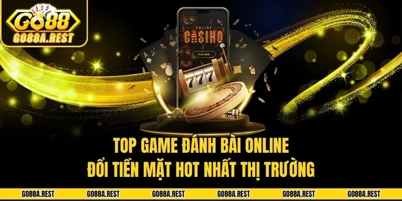 Top Game Đánh Bài Online Đổi Tiền Mặt Hot Nhất Thị Trường